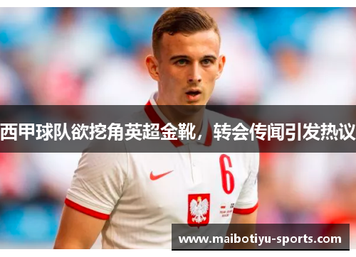 西甲球队欲挖角英超金靴，转会传闻引发热议
