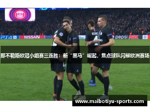 那不勒斯欧冠小组赛三连胜：新“黑马”崛起，焦点球队闪耀欧洲赛场