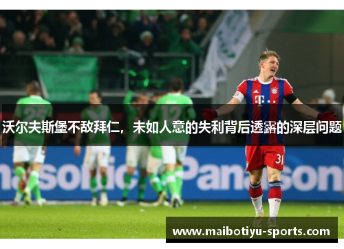 沃尔夫斯堡不敌拜仁，未如人意的失利背后透露的深层问题