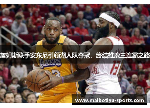 詹姆斯联手安东尼引领湖人队夺冠，终结雄鹿三连霸之路