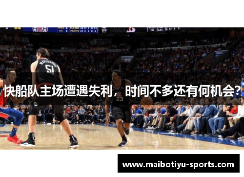 快船队主场遭遇失利，时间不多还有何机会？