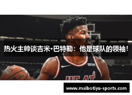 热火主帅谈吉米·巴特勒：他是球队的领袖！