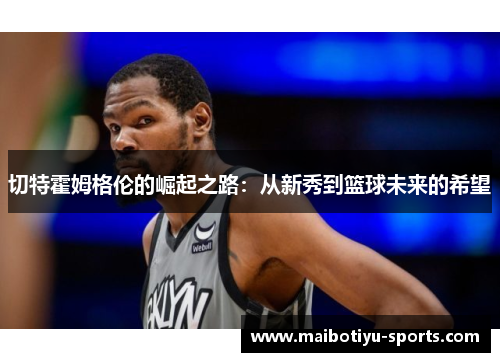 切特霍姆格伦的崛起之路：从新秀到篮球未来的希望