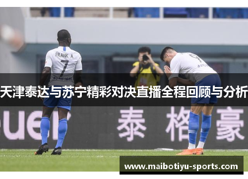 天津泰达与苏宁精彩对决直播全程回顾与分析