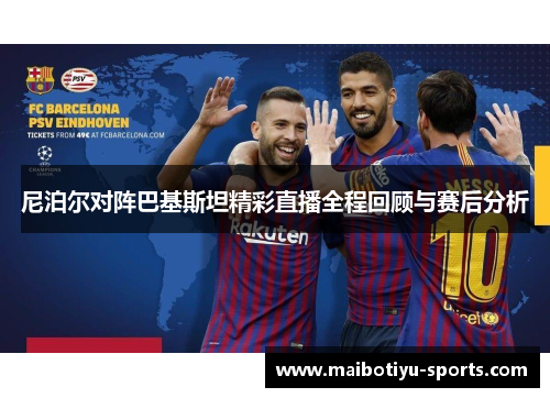 尼泊尔对阵巴基斯坦精彩直播全程回顾与赛后分析
