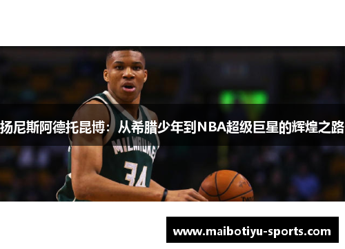 扬尼斯阿德托昆博：从希腊少年到NBA超级巨星的辉煌之路