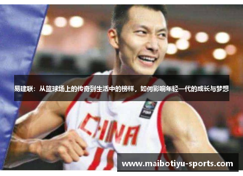易建联：从篮球场上的传奇到生活中的榜样，如何影响年轻一代的成长与梦想