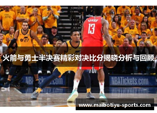 火箭与勇士半决赛精彩对决比分揭晓分析与回顾