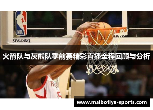 火箭队与灰熊队季前赛精彩直播全程回顾与分析