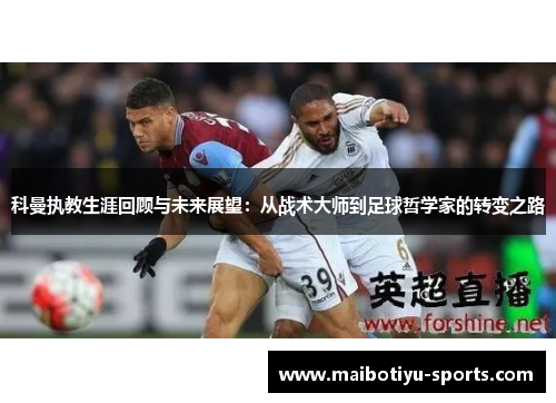 科曼执教生涯回顾与未来展望：从战术大师到足球哲学家的转变之路